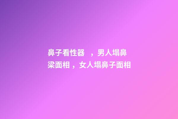 鼻子看性器，男人塌鼻梁面相，女人塌鼻子面相